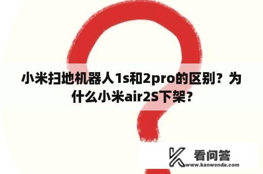 小米扫地机器人1s和2pro的区别？为什么小米air2S下架？