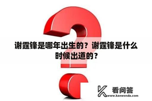 谢霆锋是哪年出生的？谢霆锋是什么时候出道的？