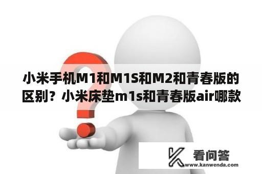 小米手机M1和M1S和M2和青春版的区别？小米床垫m1s和青春版air哪款好？