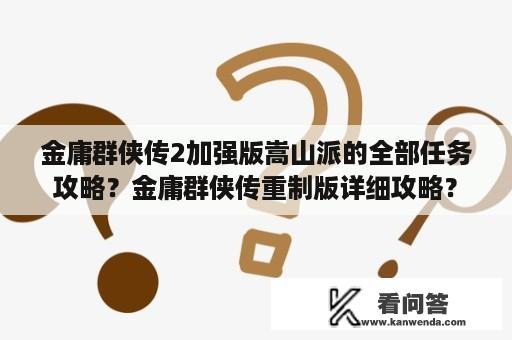 金庸群侠传2加强版嵩山派的全部任务攻略？金庸群侠传重制版详细攻略？