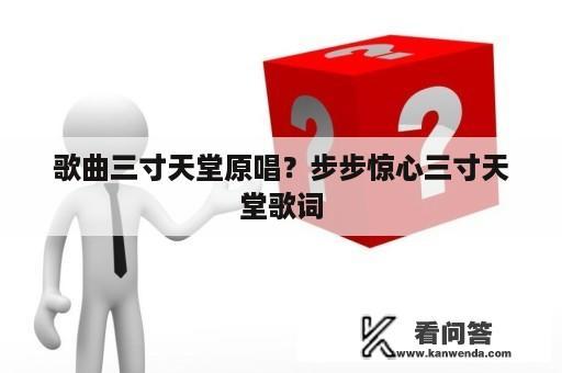 歌曲三寸天堂原唱？步步惊心三寸天堂歌词