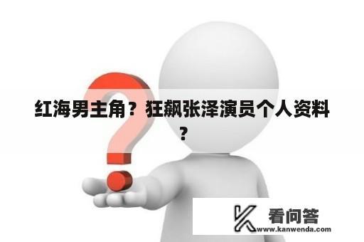 红海男主角？狂飙张泽演员个人资料？