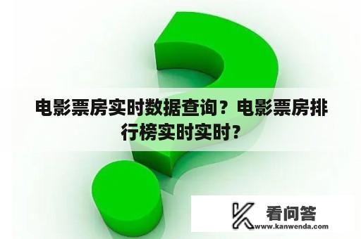 电影票房实时数据查询？电影票房排行榜实时实时？