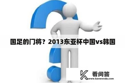 国足的门将？2013东亚杯中国vs韩国