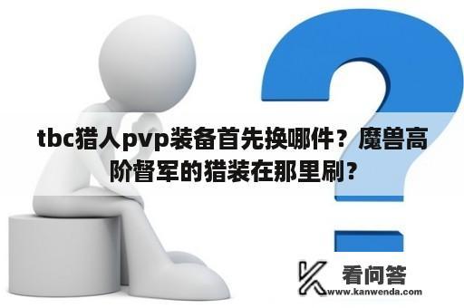 tbc猎人pvp装备首先换哪件？魔兽高阶督军的猎装在那里刷？