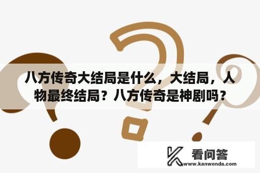 八方传奇大结局是什么，大结局，人物最终结局？八方传奇是神剧吗？