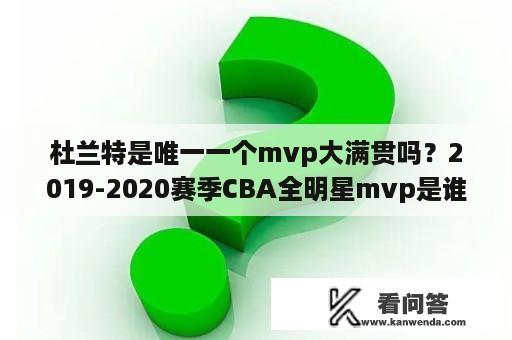 杜兰特是唯一一个mvp大满贯吗？2019-2020赛季CBA全明星mvp是谁？