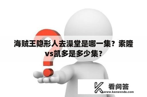 海贼王隐形人去澡堂是哪一集？索隆vs凯多是多少集？