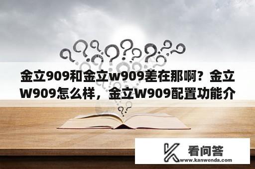 金立909和金立w909差在那啊？金立W909怎么样，金立W909配置功能介绍？