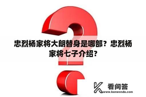 忠烈杨家将大朗替身是哪部？忠烈杨家将七子介绍？