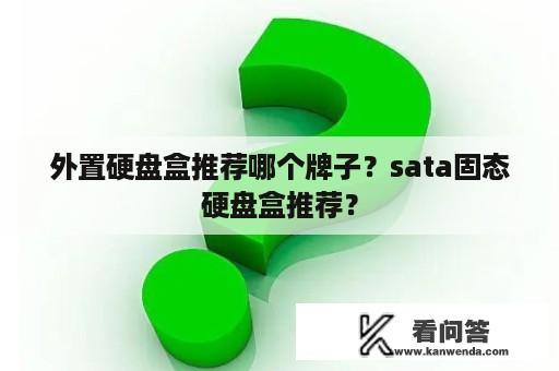 外置硬盘盒推荐哪个牌子？sata固态硬盘盒推荐？