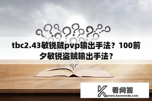 tbc2.43敏锐贼pvp输出手法？100前夕敏锐盗贼输出手法？