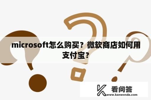 microsoft怎么购买？微软商店如何用支付宝？