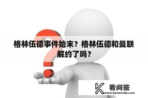 格林伍德事件始末？格林伍德和曼联解约了吗？