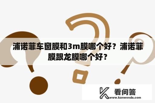 浦诺菲车窗膜和3m膜哪个好？浦诺菲膜跟龙膜哪个好？