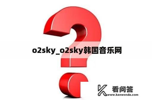  o2sky_o2sky韩国音乐网