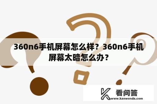 360n6手机屏幕怎么样？360n6手机屏幕太暗怎么办？