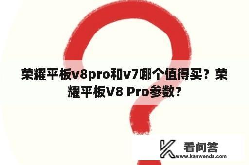 荣耀平板v8pro和v7哪个值得买？荣耀平板V8 Pro参数？