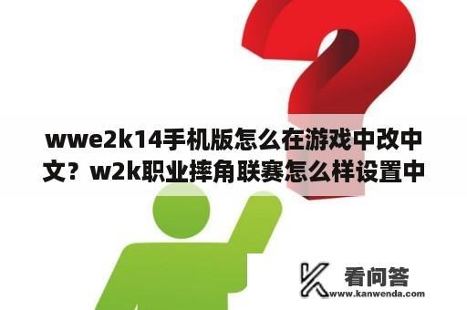 wwe2k14手机版怎么在游戏中改中文？w2k职业摔角联赛怎么样设置中文？