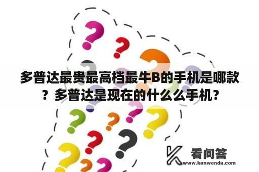 多普达最贵最高档最牛B的手机是哪款？多普达是现在的什么么手机？