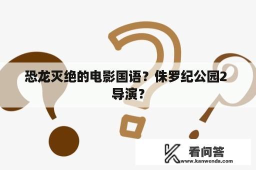 恐龙灭绝的电影国语？侏罗纪公园2 导演？