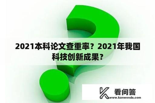 2021本科论文查重率？2021年我国科技创新成果？