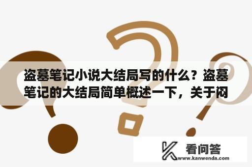 盗墓笔记小说大结局写的什么？盗墓笔记的大结局简单概述一下，关于闷油瓶不老，身份，还有天真为什么有人说是什么齐羽?请说清楚？