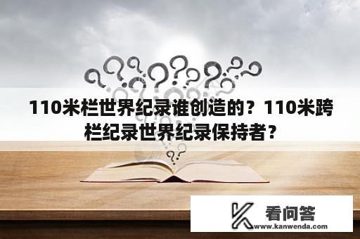 110米栏世界纪录谁创造的？110米跨栏纪录世界纪录保持者？