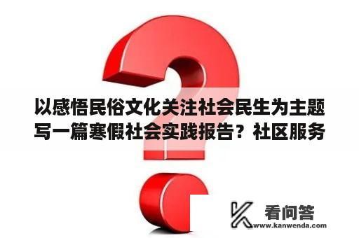 以感悟民俗文化关注社会民生为主题写一篇寒假社会实践报告？社区服务实践报告怎么写？