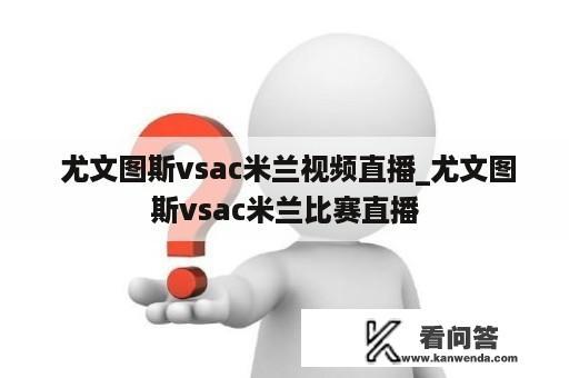  尤文图斯vsac米兰视频直播_尤文图斯vsac米兰比赛直播