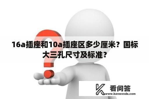 16a插座和10a插座区多少厘米？国标大三孔尺寸及标准？