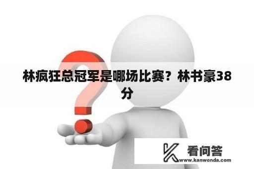 林疯狂总冠军是哪场比赛？林书豪38分