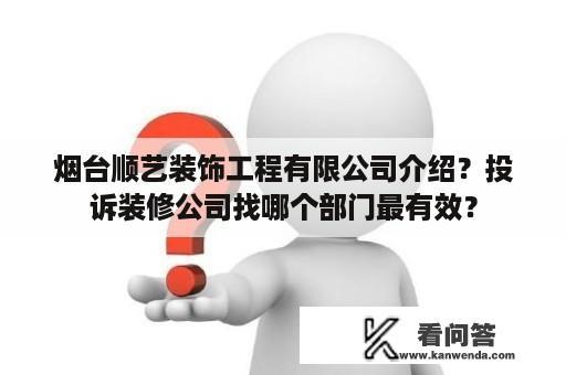 烟台顺艺装饰工程有限公司介绍？投诉装修公司找哪个部门最有效？