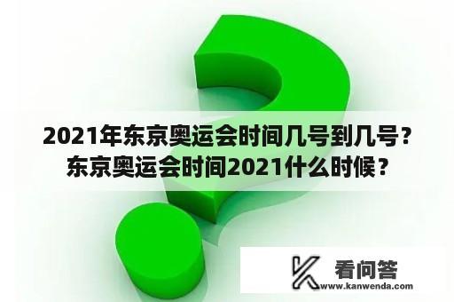 2021年东京奥运会时间几号到几号？东京奥运会时间2021什么时候？