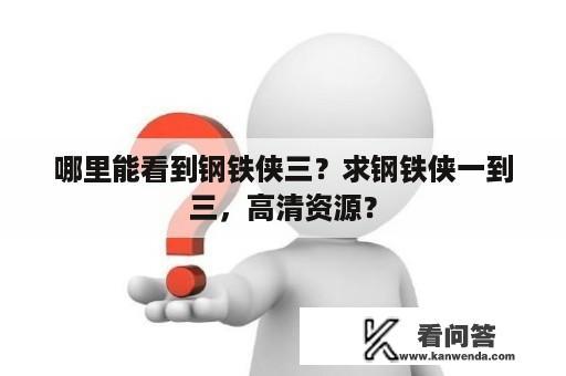 哪里能看到钢铁侠三？求钢铁侠一到三，高清资源？