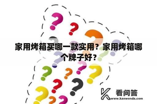 家用烤箱买哪一款实用？家用烤箱哪个牌子好？