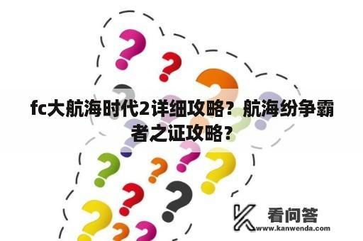 fc大航海时代2详细攻略？航海纷争霸者之证攻略？