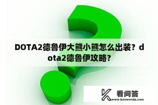 DOTA2德鲁伊大熊小熊怎么出装？dota2德鲁伊攻略？