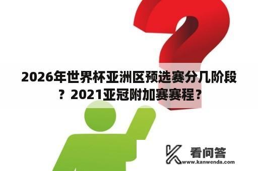 2026年世界杯亚洲区预选赛分几阶段？2021亚冠附加赛赛程？