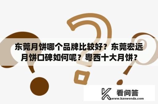 东莞月饼哪个品牌比较好？东莞宏远月饼口碑如何呢？粤西十大月饼？