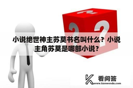 小说绝世神主苏莫书名叫什么？小说主角苏莫是哪部小说？