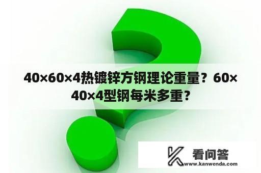 40×60×4热镀锌方钢理论重量？60×40×4型钢每米多重？