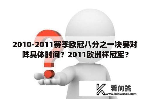 2010-2011赛季欧冠八分之一决赛对阵具体时间？2011欧洲杯冠军？