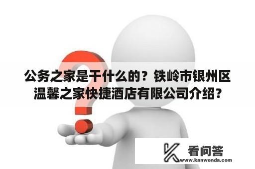 公务之家是干什么的？铁岭市银州区温馨之家快捷酒店有限公司介绍？