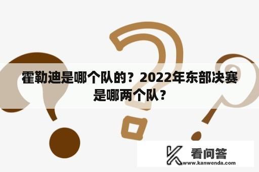 霍勒迪是哪个队的？2022年东部决赛是哪两个队？