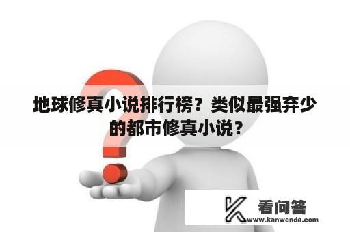 地球修真小说排行榜？类似最强弃少的都市修真小说？