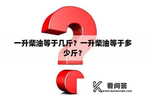 一升柴油等于几斤？一升柴油等于多少斤？