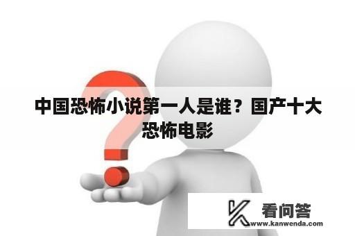 中国恐怖小说第一人是谁？国产十大恐怖电影