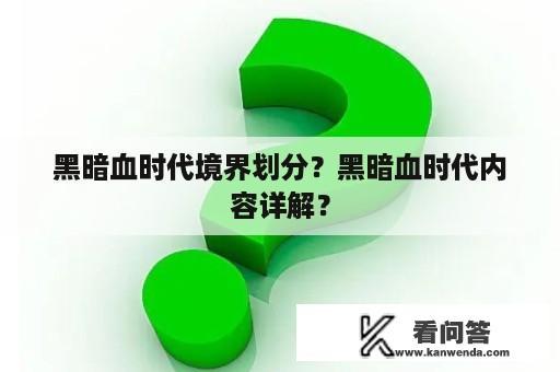 黑暗血时代境界划分？黑暗血时代内容详解？