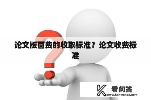 论文版面费的收取标准？论文收费标准